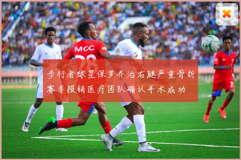 步行者球星保罗乔治右腿严重骨折赛季报销医疗团队确认手术成功
